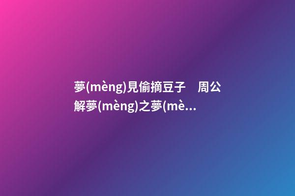 夢(mèng)見偷摘豆子　周公解夢(mèng)之夢(mèng)到偷摘豆子